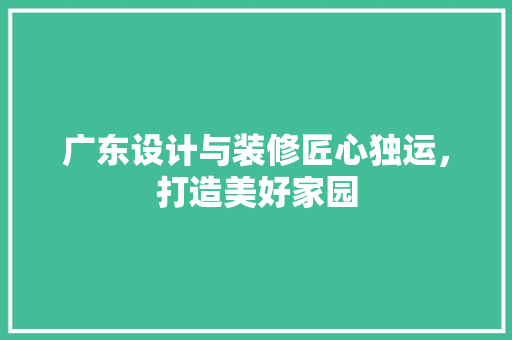 广东设计与装修匠心独运，打造美好家园