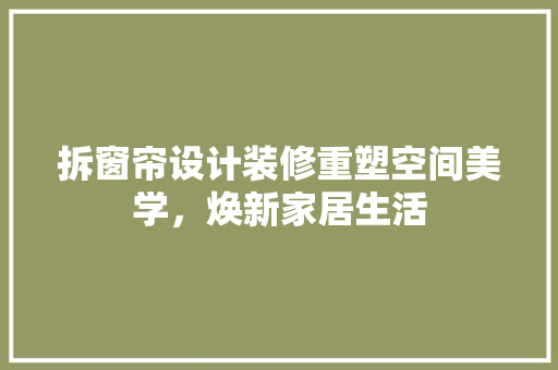 拆窗帘设计装修重塑空间美学，焕新家居生活
