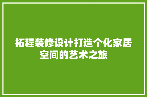拓程装修设计打造个化家居空间的艺术之旅