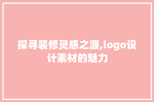 探寻装修灵感之源,logo设计素材的魅力