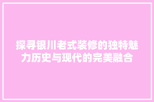 探寻银川老式装修的独特魅力历史与现代的完美融合