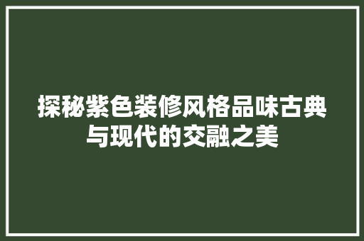 探秘紫色装修风格品味古典与现代的交融之美