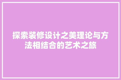 探索装修设计之美理论与方法相结合的艺术之旅