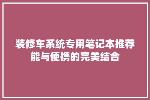 装修车系统专用笔记本推荐能与便携的完美结合