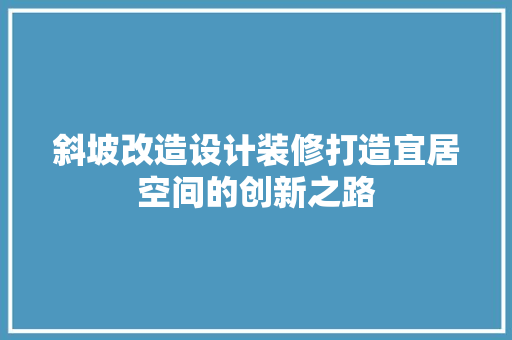 斜坡改造设计装修打造宜居空间的创新之路