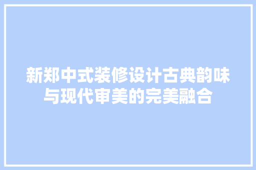 新郑中式装修设计古典韵味与现代审美的完美融合