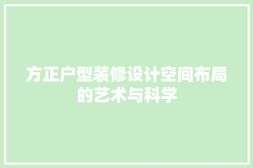 方正户型装修设计空间布局的艺术与科学