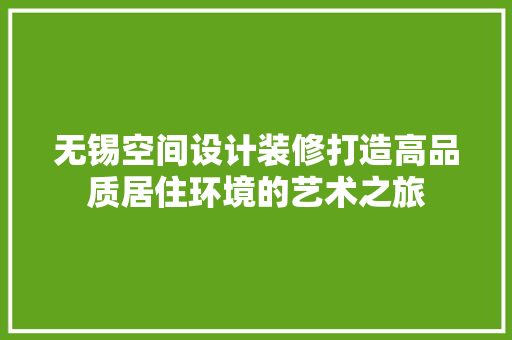 无锡空间设计装修打造高品质居住环境的艺术之旅