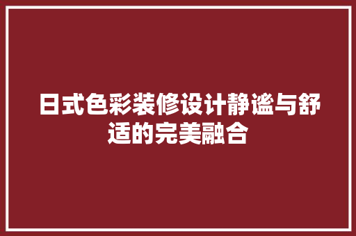 日式色彩装修设计静谧与舒适的完美融合