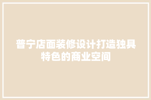 普宁店面装修设计打造独具特色的商业空间