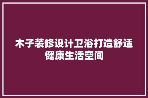 木子装修设计卫浴打造舒适健康生活空间