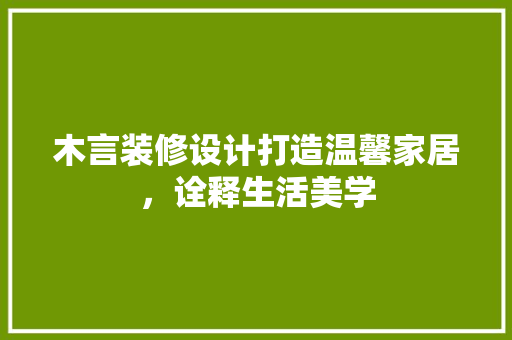 木言装修设计打造温馨家居，诠释生活美学