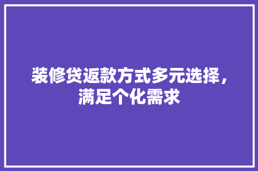 装修贷返款方式多元选择，满足个化需求