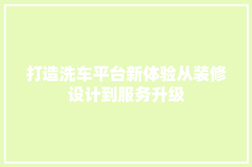 打造洗车平台新体验从装修设计到服务升级