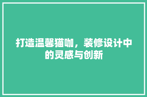 打造温馨猫咖，装修设计中的灵感与创新
