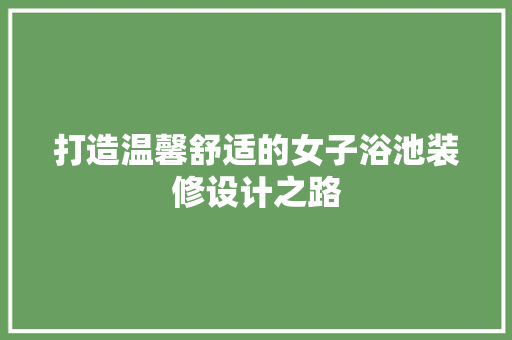 打造温馨舒适的女子浴池装修设计之路