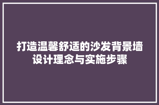打造温馨舒适的沙发背景墙设计理念与实施步骤