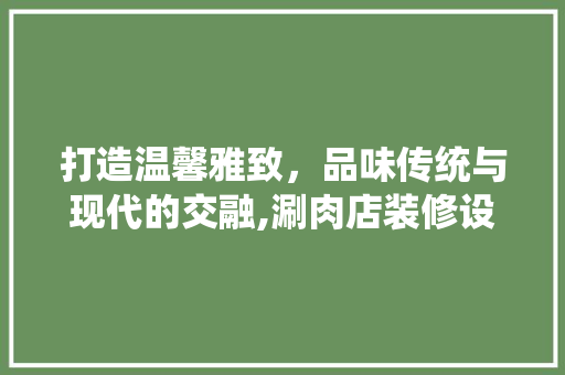 打造温馨雅致，品味传统与现代的交融,涮肉店装修设计