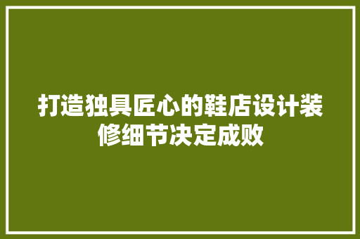 打造独具匠心的鞋店设计装修细节决定成败