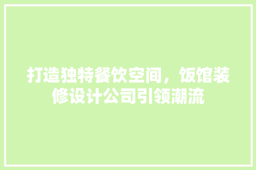 打造独特餐饮空间，饭馆装修设计公司引领潮流