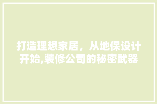 打造理想家居，从地保设计开始,装修公司的秘密武器