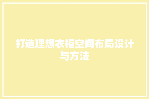 打造理想衣柜空间布局设计与方法