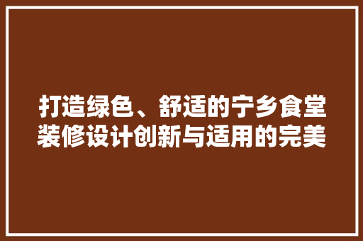 打造绿色、舒适的宁乡食堂装修设计创新与适用的完美结合