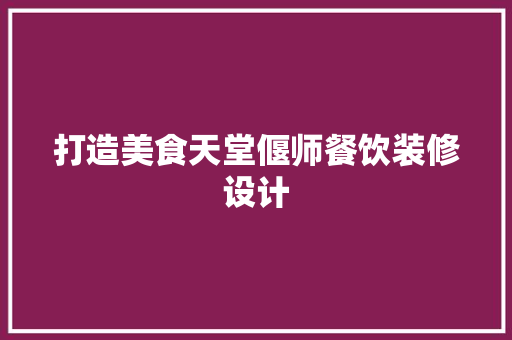打造美食天堂偃师餐饮装修设计