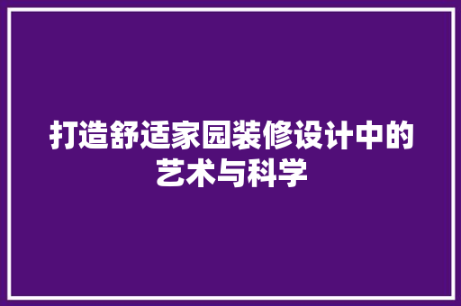 打造舒适家园装修设计中的艺术与科学