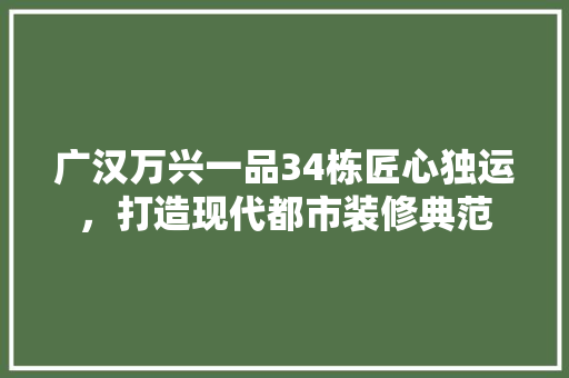 广汉万兴一品34栋匠心独运，打造现代都市装修典范