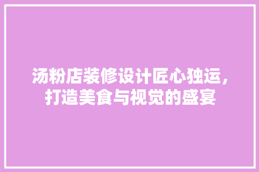 汤粉店装修设计匠心独运，打造美食与视觉的盛宴