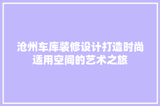 沧州车库装修设计打造时尚适用空间的艺术之旅