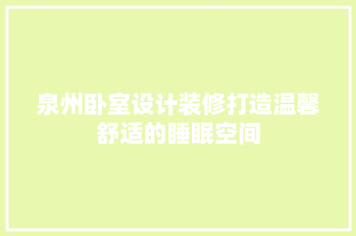 泉州卧室设计装修打造温馨舒适的睡眠空间