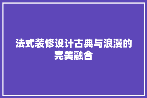 法式装修设计古典与浪漫的完美融合