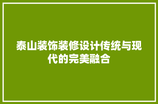 泰山装饰装修设计传统与现代的完美融合