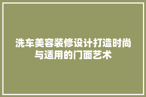 洗车美容装修设计打造时尚与适用的门面艺术