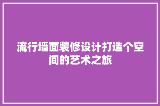 流行墙面装修设计打造个空间的艺术之旅