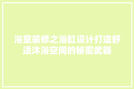 浴室装修之浴缸设计打造舒适沐浴空间的秘密武器