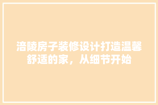 涪陵房子装修设计打造温馨舒适的家，从细节开始