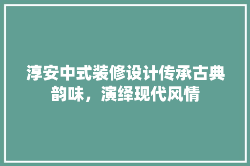 淳安中式装修设计传承古典韵味，演绎现代风情