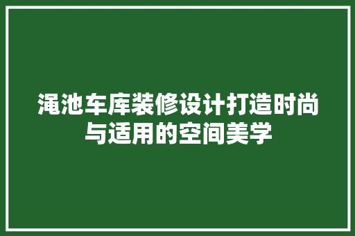 渑池车库装修设计打造时尚与适用的空间美学