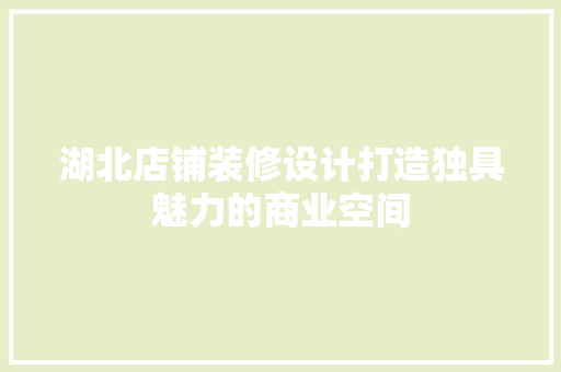 湖北店铺装修设计打造独具魅力的商业空间