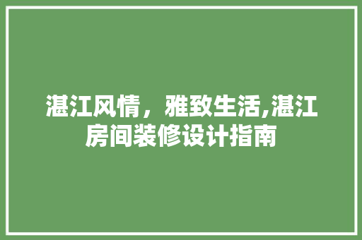 湛江风情，雅致生活,湛江房间装修设计指南