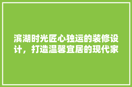 滨湖时光匠心独运的装修设计，打造温馨宜居的现代家居