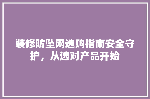 装修防坠网选购指南安全守护，从选对产品开始