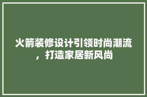 火箭装修设计引领时尚潮流，打造家居新风尚