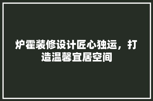 炉霍装修设计匠心独运，打造温馨宜居空间