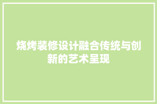 烧烤装修设计融合传统与创新的艺术呈现