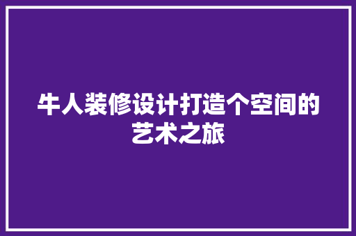 牛人装修设计打造个空间的艺术之旅  第1张