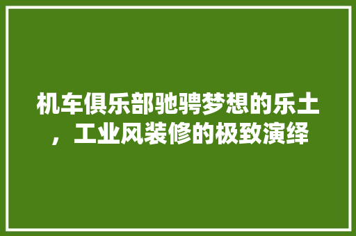 机车俱乐部驰骋梦想的乐土，工业风装修的极致演绎